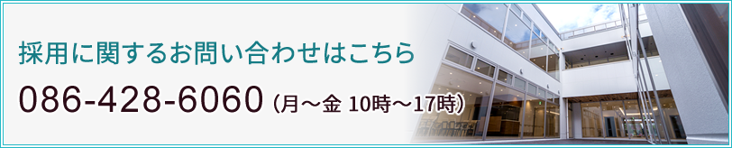 採用に関するお問い合わせはこちら　086-428-6060（月～金 10時～17時）